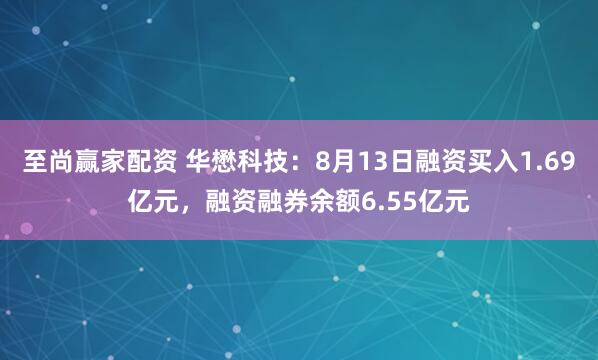至尚赢家配资 华懋科技：8月13日融资买入1.69亿元，融资融券余额6.55亿元