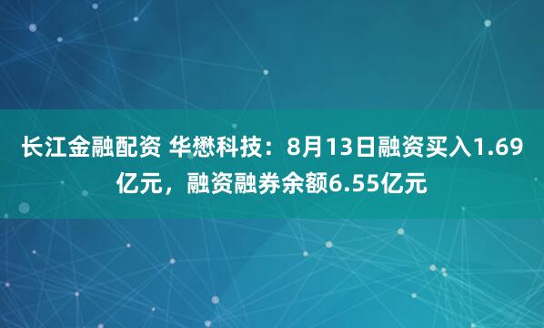 长江金融配资 华懋科技：8月13日融资买入1.69亿元，融资融券余额6.55亿元