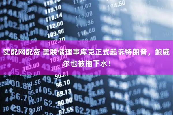 实配网配资 美联储理事库克正式起诉特朗普，鲍威尔也被拖下水！