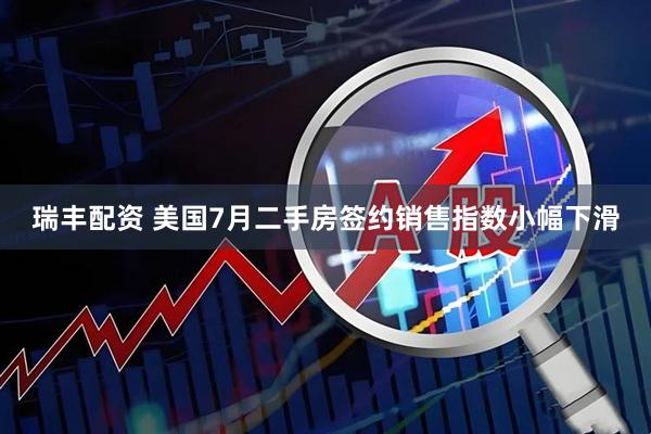 瑞丰配资 美国7月二手房签约销售指数小幅下滑