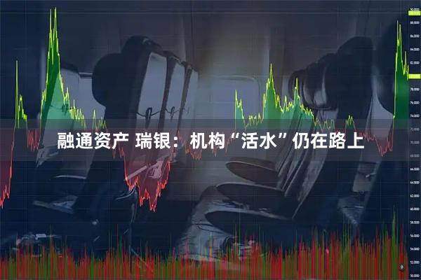 融通资产 瑞银：机构“活水”仍在路上