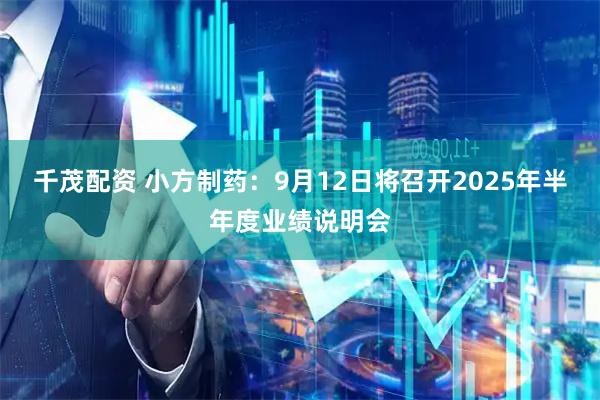 千茂配资 小方制药：9月12日将召开2025年半年度业绩说明会