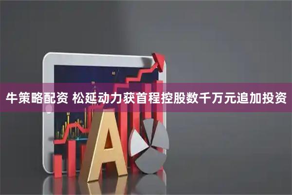 牛策略配资 松延动力获首程控股数千万元追加投资