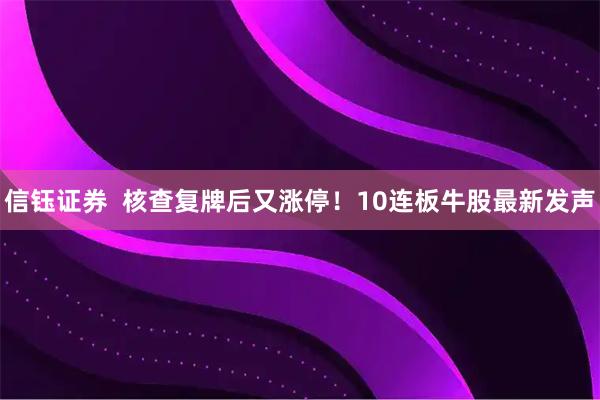 信钰证券  核查复牌后又涨停！10连板牛股最新发声
