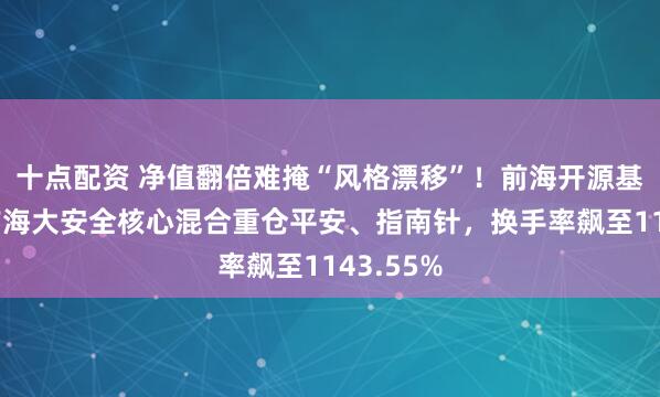 十点配资 净值翻倍难掩“风格漂移”！前海开源基金旗下前海大安全核心混合重仓平安、指南针，换手率飙至1143.55%