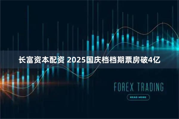 长富资本配资 2025国庆档档期票房破4亿