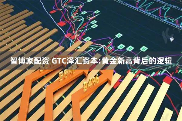 智博家配资 GTC泽汇资本:黄金新高背后的逻辑