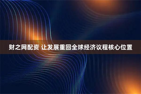 财之网配资 让发展重回全球经济议程核心位置