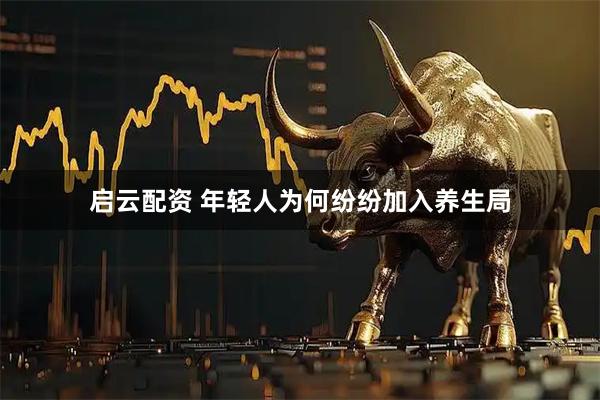 启云配资 年轻人为何纷纷加入养生局