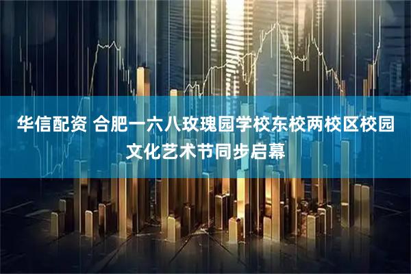 华信配资 合肥一六八玫瑰园学校东校两校区校园文化艺术节同步启幕