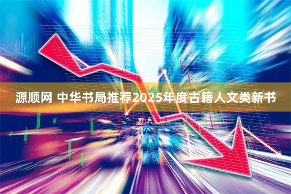 源顺网 中华书局推荐2025年度古籍人文类新书